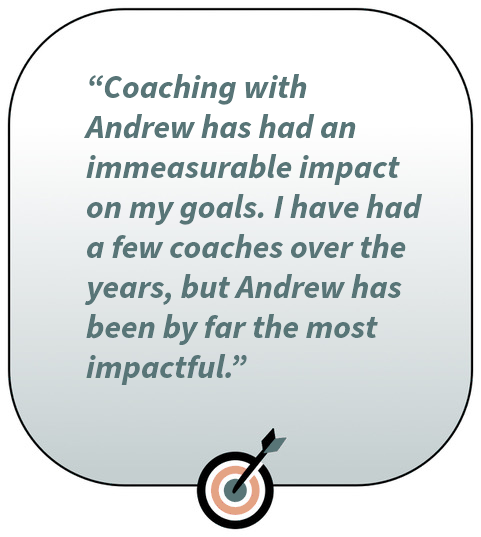 Testimonial: what Andrew Lamberti's clients say about his coaching - Coaching with Andrew has had an immeasurable impact on my goals Image with text saying "I have had a few coaches over the years, but Andrew Lamberti has been by far the most impactful."